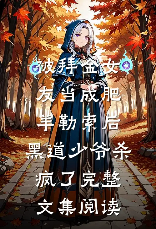 被拜金女友当成肥羊勒索后，黑道少爷杀疯了完整文集阅读