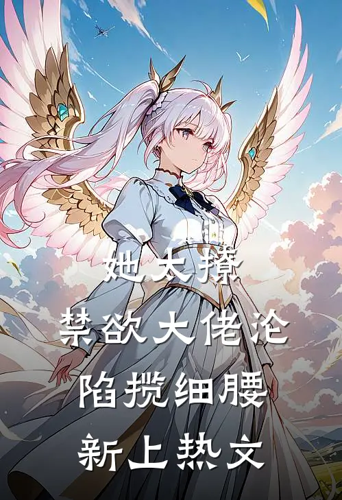 她太撩，禁欲大佬沦陷揽细腰新上热文