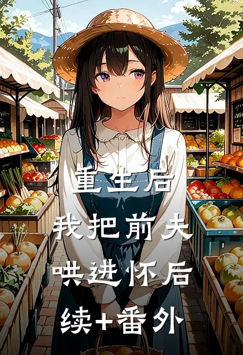 重生后，我把前夫哄进怀后续+番外