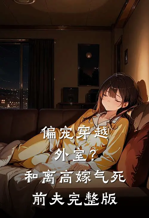偏宠穿越外室？和离高嫁气死前夫完整版