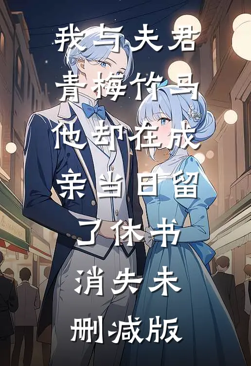 我与夫君青梅竹马，他却在成亲当日留了休书消失未删减版