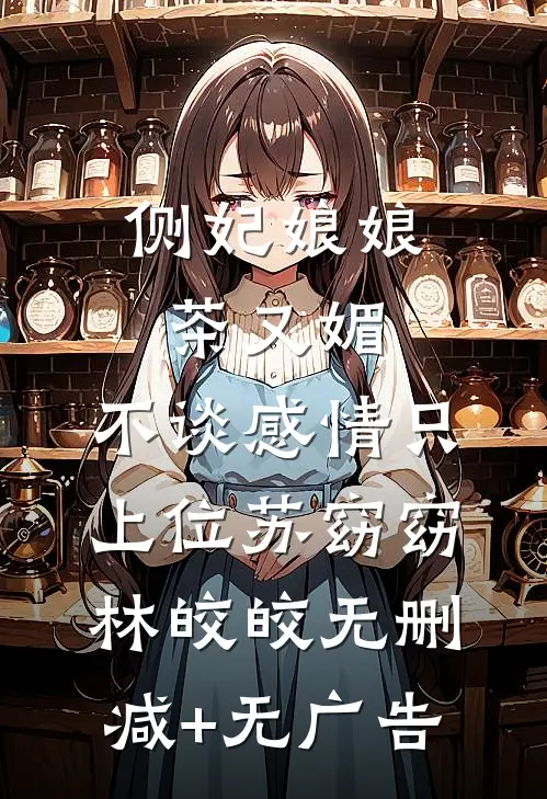 侧妃娘娘茶又媚，不谈感情只上位苏窈窈林皎皎无删减+无广告