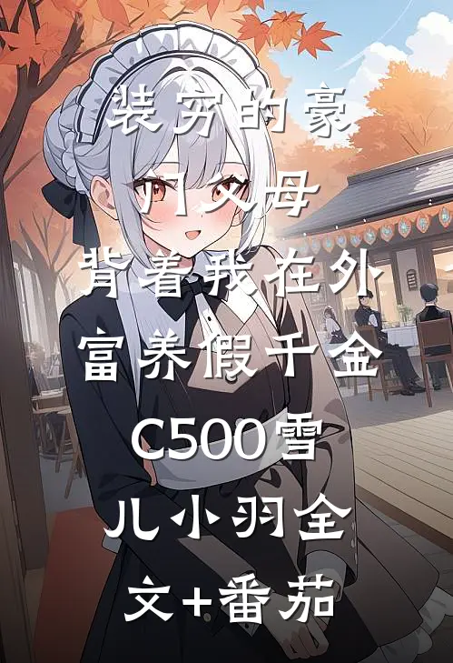 装穷的豪门父母，背着我在外富养假千金C500雪儿小羽全文+番茄