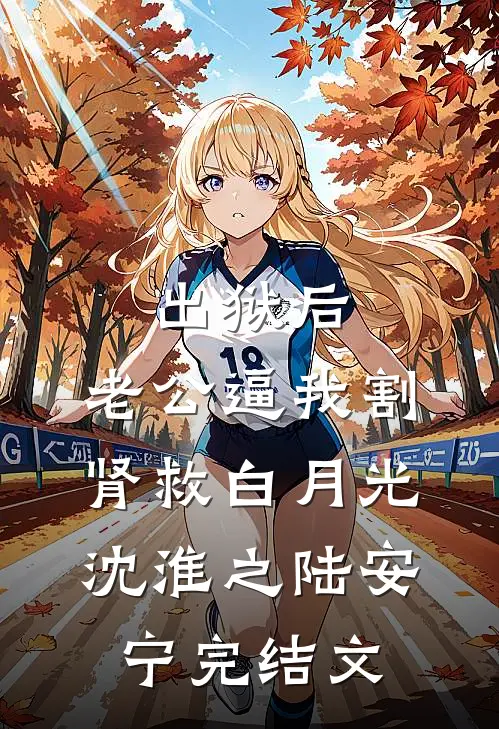 出狱后，老公逼我割肾救白月光沈淮之陆安宁完结文