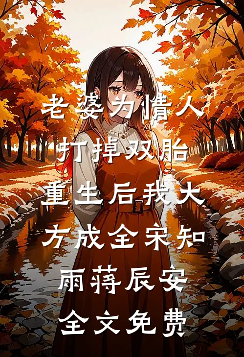 老婆为情人打掉双胎，重生后我大方成全宋知雨蒋辰安全文免费
