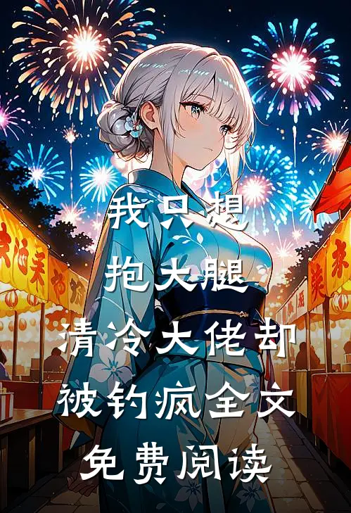 我只想抱大腿，清冷大佬却被钓疯全文免费阅读