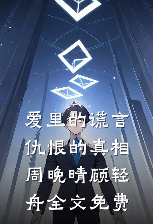 爱里的谎言，仇恨的真相周晚晴顾轻舟全文免费