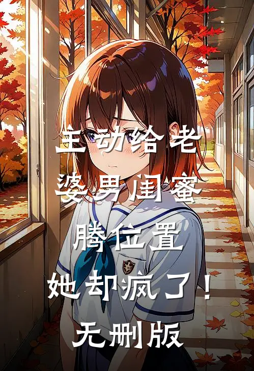 主动给老婆男闺蜜腾位置，她却疯了！无删版