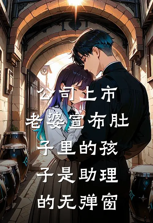 公司上市，老婆宣布肚子里的孩子是助理的无弹窗