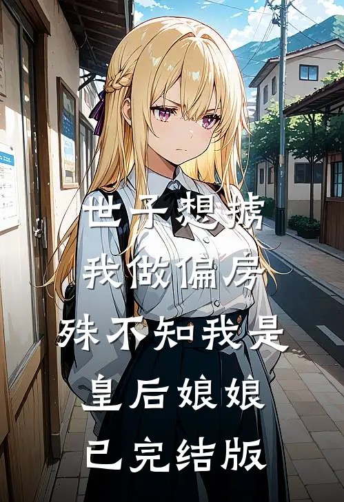 世子想掳我做偏房，殊不知我是皇后娘娘已完结版