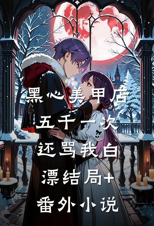 黑心美甲店，五千一次还骂我白漂结局+番外小说