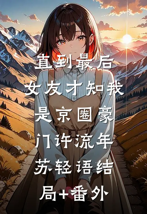 直到最后，女友才知我是京圈豪门许流年苏轻语结局+番外