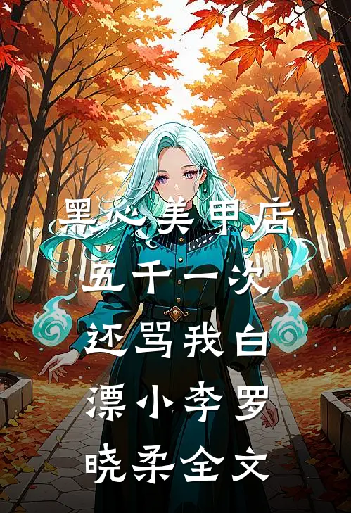 黑心美甲店，五千一次还骂我白漂小李罗晓柔全文