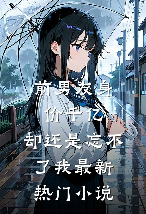前男友身价千亿，却还是忘不了我最新热门小说