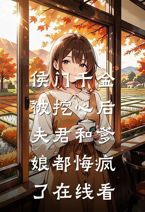 侯门千金被挖心后，夫君和爹娘都悔疯了在线看