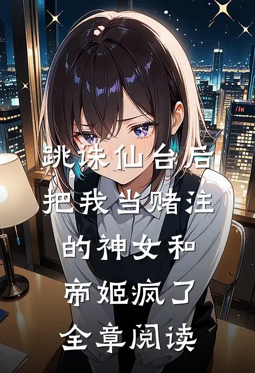 跳诛仙台后，把我当赌注的神女和帝姬疯了全章阅读