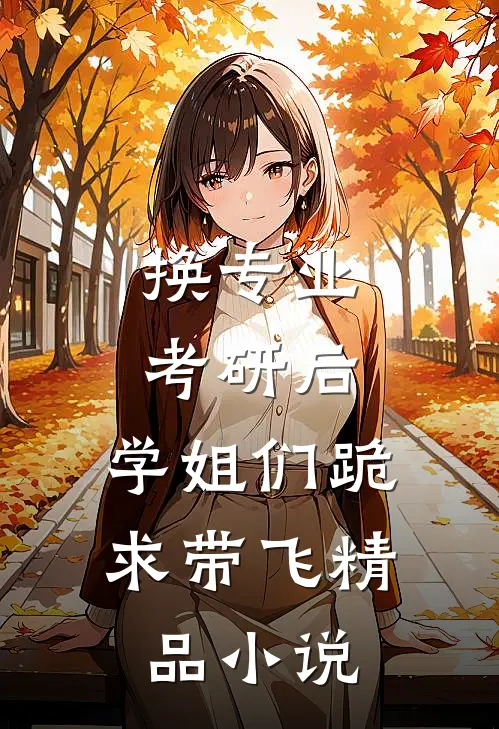 换专业考研后，学姐们跪求带飞精品小说