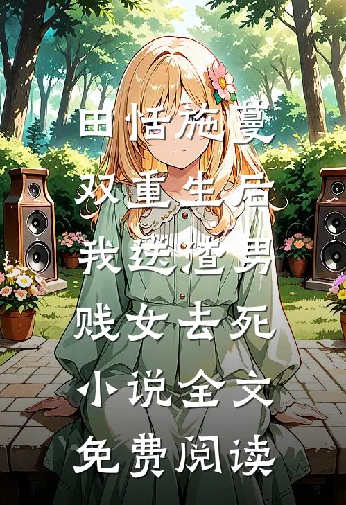 田恬施蔓双重生后，我送渣男贱女去死小说全文免费阅读