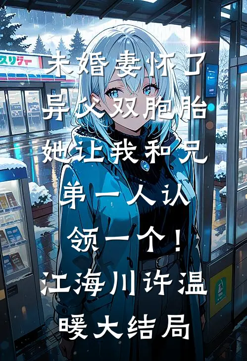 未婚妻怀了异父双胞胎，她让我和兄弟一人认领一个！江海川许温暖大结局