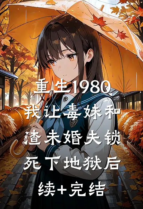 重生1980，我让毒妹和渣未婚夫锁死下地狱后续+完结