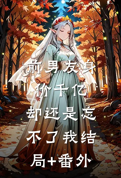 前男友身价千亿，却还是忘不了我结局+番外