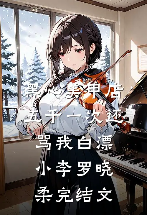黑心美甲店，五千一次还骂我白漂小李罗晓柔完结文