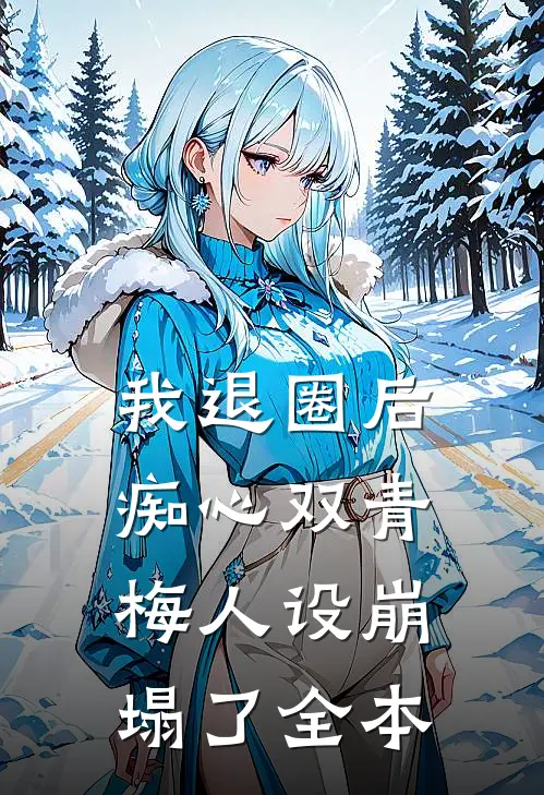 我退圈后，痴心双青梅人设崩塌了全本