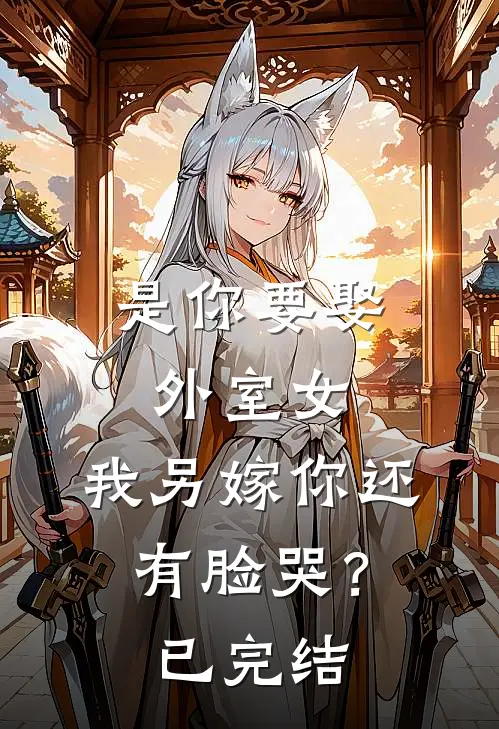 是你要娶外室女，我另嫁你还有脸哭？已完结