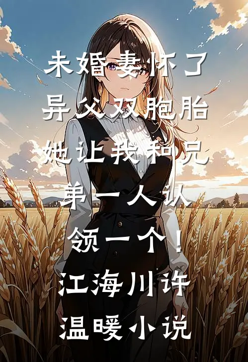 未婚妻怀了异父双胞胎，她让我和兄弟一人认领一个！江海川许温暖小说