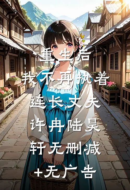 重生后，我不再执着连长丈夫许冉陆昊轩无删减+无广告