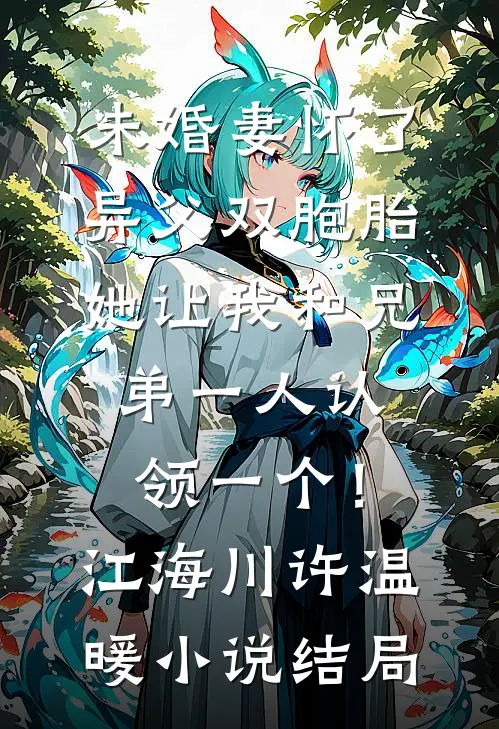 未婚妻怀了异父双胞胎，她让我和兄弟一人认领一个！江海川许温暖小说结局