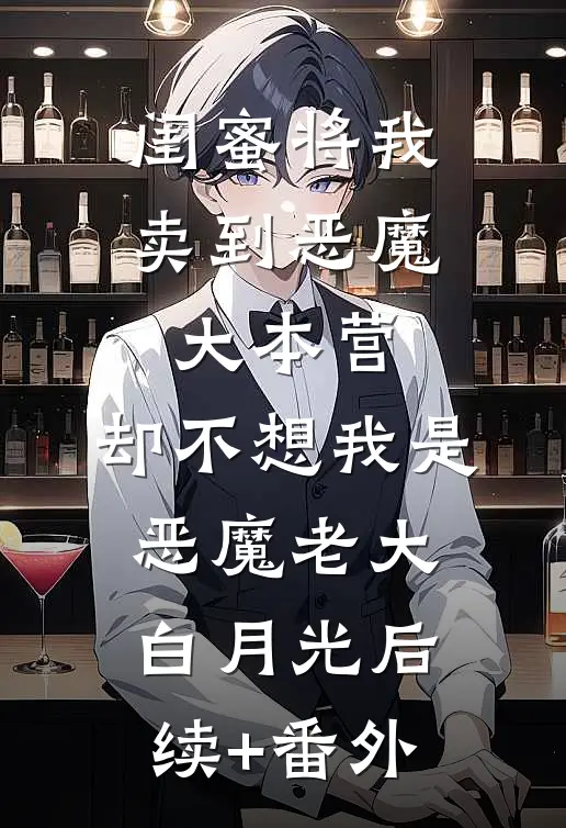 闺蜜将我卖到恶魔大本营，却不想我是恶魔老大白月光后续+番外