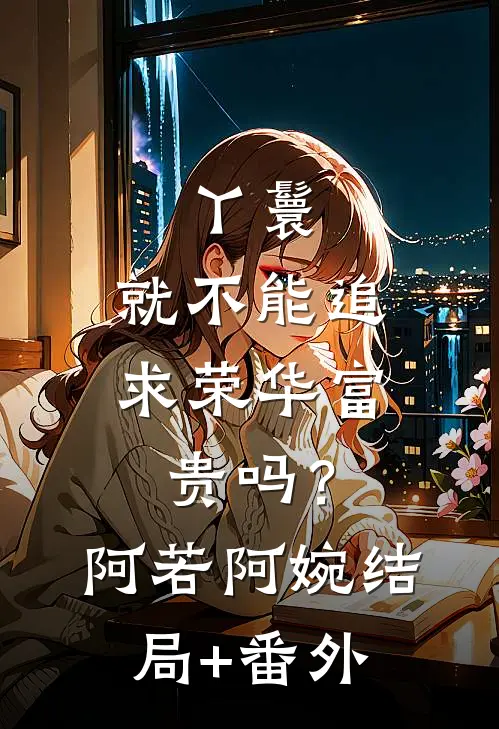 丫鬟，就不能追求荣华富贵吗？阿若阿婉结局+番外