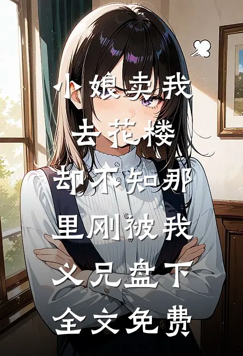 小娘卖我去花楼，却不知那里刚被我义兄盘下全文免费