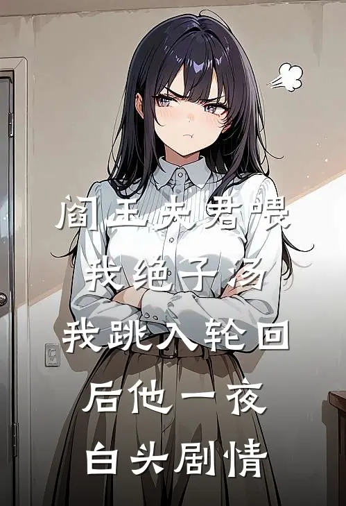 阎王夫君喂我绝子汤，我跳入轮回后他一夜白头剧情