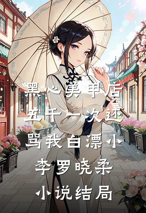黑心美甲店，五千一次还骂我白漂小李罗晓柔小说结局