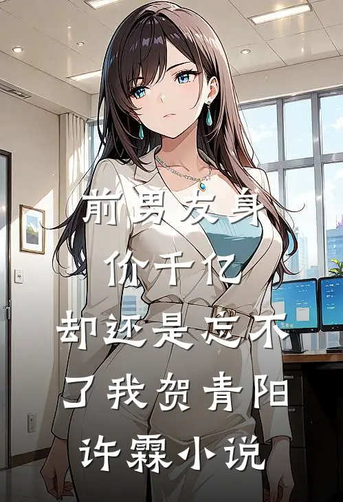 前男友身价千亿，却还是忘不了我贺青阳许霖小说
