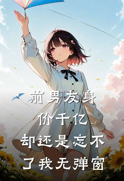 前男友身价千亿，却还是忘不了我无弹窗