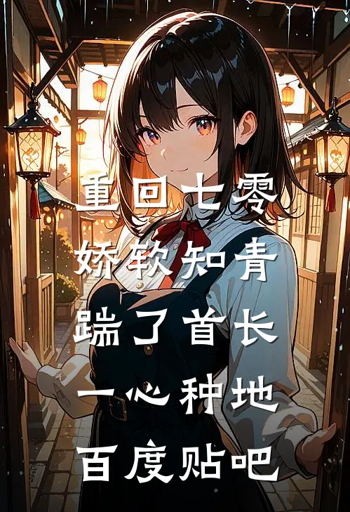 重回七零，娇软知青踹了首长一心种地百度贴吧