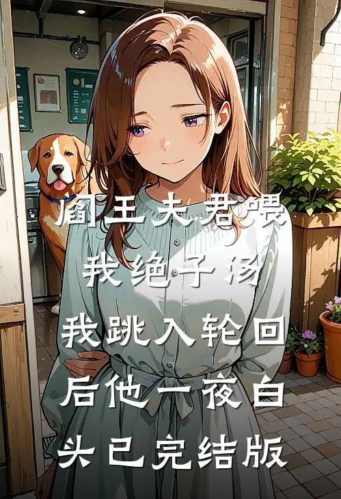 阎王夫君喂我绝子汤，我跳入轮回后他一夜白头已完结版