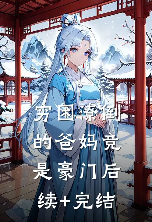 穷困潦倒的爸妈竟是豪门后续+完结