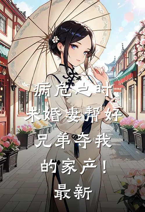 病危之时，未婚妻帮好兄弟夺我的家产！最新