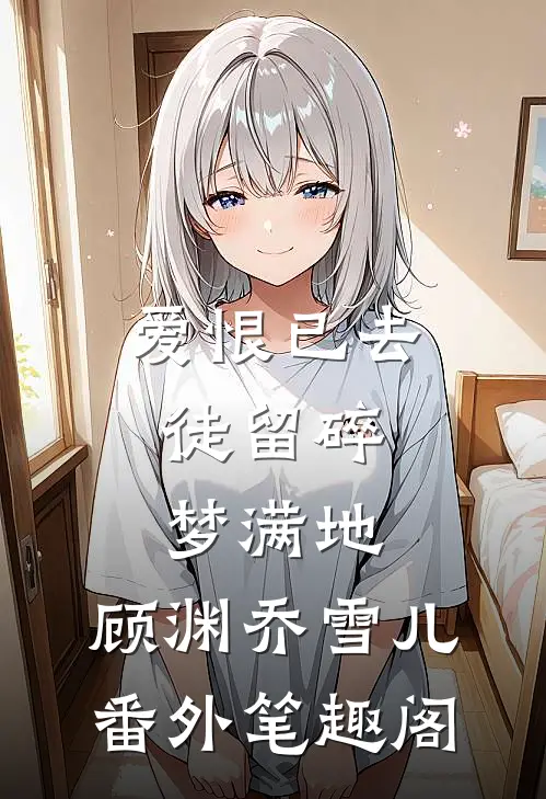 爱恨已去，徒留碎梦满地：顾渊乔雪儿番外笔趣阁