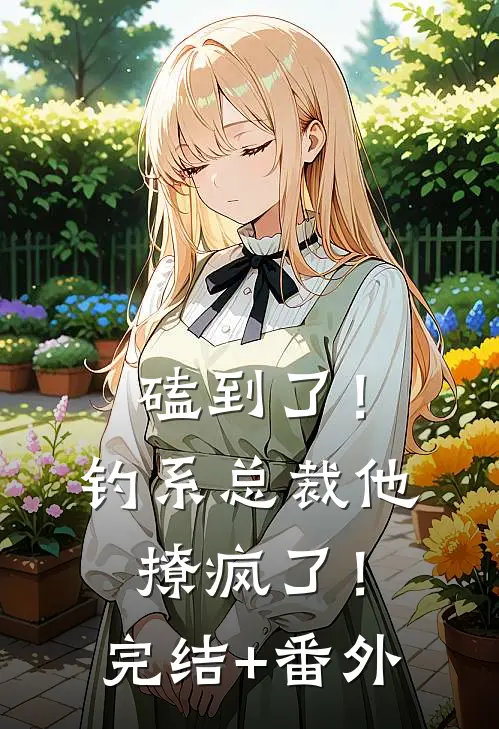 磕到了！钓系总裁他撩疯了！完结+番外