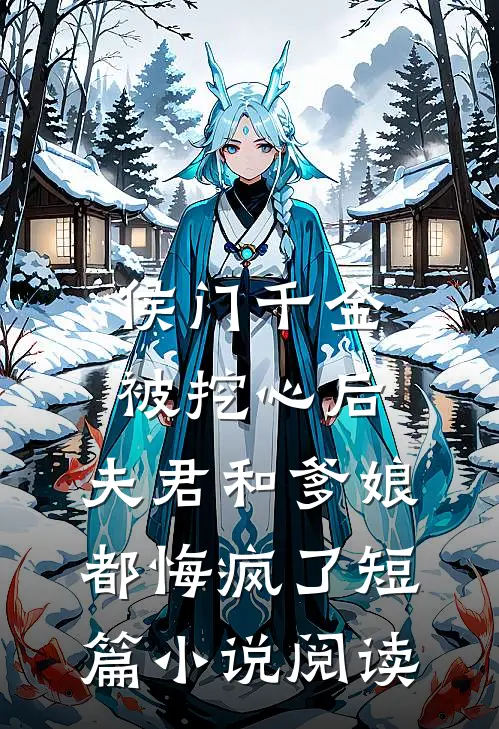 侯门千金被挖心后，夫君和爹娘都悔疯了短篇小说阅读