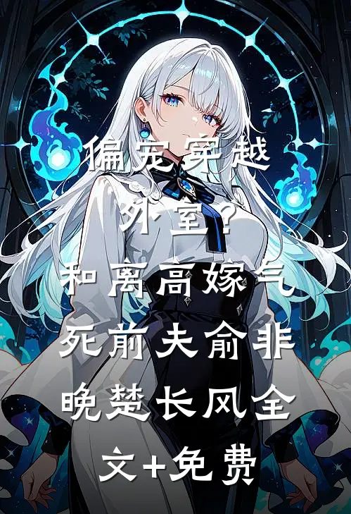 偏宠穿越外室？和离高嫁气死前夫俞非晚楚长风全文+免费