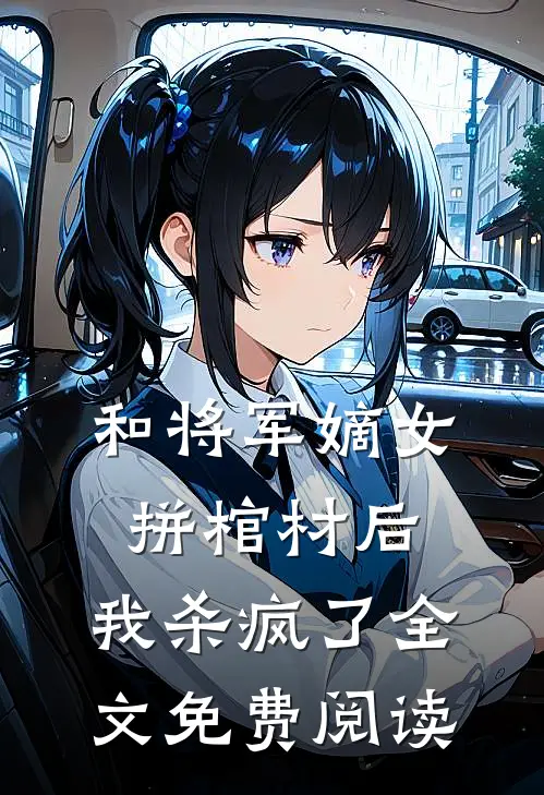 和将军嫡女拼棺材后，我杀疯了全文免费阅读