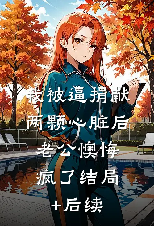 我被逼捐献两颗心脏后，老公懊悔疯了结局+后续