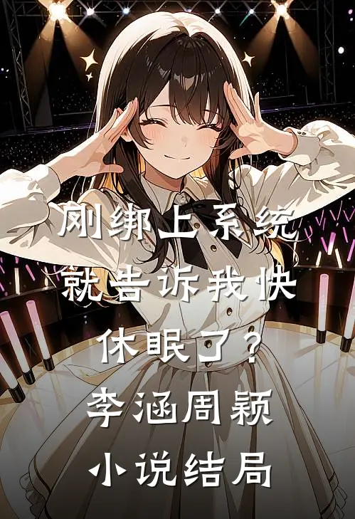 刚绑上系统，就告诉我快休眠了？李涵周颖小说结局