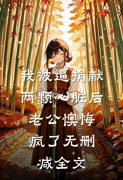 我被逼捐献两颗心脏后，老公懊悔疯了无删减全文